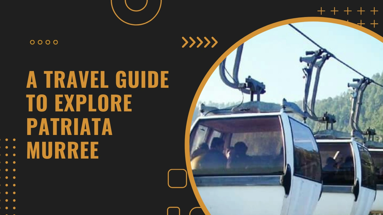 A Travel Guide to Explore Patriata Murree with Things To Do
